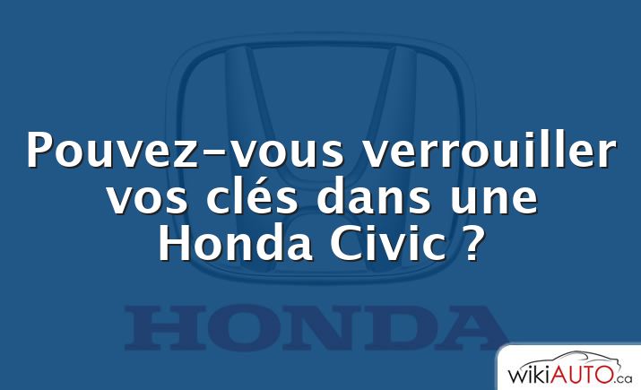 Pouvez-vous verrouiller vos clés dans une Honda Civic ?